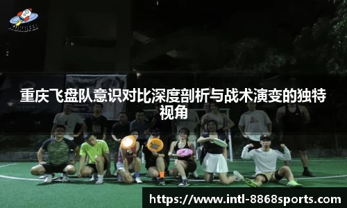 重庆飞盘队意识对比深度剖析与战术演变的独特视角