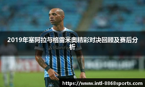 2019年塞阿拉与格雷米奥精彩对决回顾及赛后分析